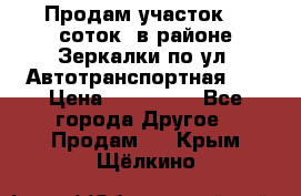 Продам участок 10 соток .в районе Зеркалки по ул. Автотранспортная 91 › Цена ­ 450 000 - Все города Другое » Продам   . Крым,Щёлкино